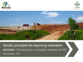 Genetic principles for improving restoration
success –Thematic study on ecosystem restoration for FAO
Riina Jalonen, 2014
 