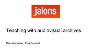Teaching with audiovisual archives
Claude Mussou - Elsa Coupard
 