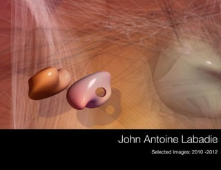 John Antoine Labadie
      Selected Images: 2010 -2012
 