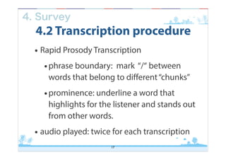 4. Survey

4.2 Transcription procedure

• Rapid Prosody Transcription
• phrase boundary: mark “/“ between

words that belo...