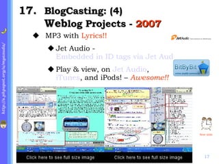 . BlogCasting: (4) Web log Projects -  2007 MP3   with  Lyrics!! Jet Audio -  Embedded in ID tags via Jet Audio Play & view, on  Jet Audio ,  iTunes , and iPods! –  Awesome!! Next slide 