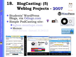 . BlogCasting: (5) Web log Projects -  2007 Students’ WordPress Blogs, via  Odiogo.com Simple PodCasting site: kglaw.muxtape.com   Memos:  PHP Forum: thread 313#313 Next slide 