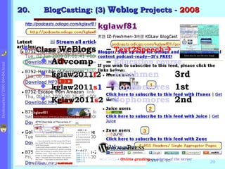 . BlogCasting: (3)  Web log Projects -  2008 KGLaw BlogCast 2008   Local image file Class   WeBlogs –  Text2Speech  Advcomp  –  Education course kglaw2011 f 2   –  Freshmen 3rd kglaw2011 s 1 –  Sophomores 1st Kglaw2011 s 2 –  Sophomores 2nd AdvComp  -  Online grading  as admin of the server Next slide 