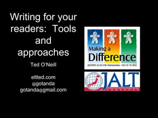 Writing for your
readers: Tools
      and
  approaches
     Ted O’Neill

      eltted.com
       @gotanda
  gotanda@gmail.com
 