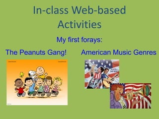 In-class Web-based
Activities
My first forays:
The Peanuts Gang! American Music Genres
 
