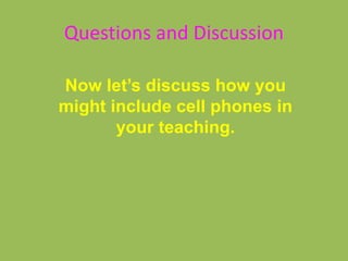 Questions and Discussion
Now let’s discuss how you
might include cell phones in
your teaching.
 
