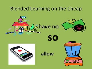 Blended Learning on the Cheap
have no
so
allow
 
