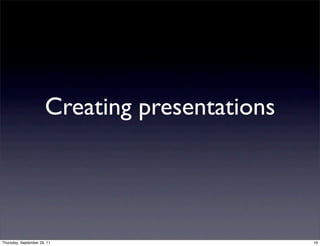 Creating presentations




Thursday, September 29, 11                      16
 