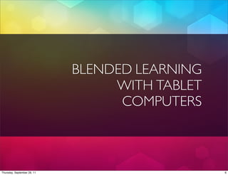 BLENDED LEARNING
                                  WITH TABLET
                                   COMPUTERS



Thursday, September 29, 11                      6
 