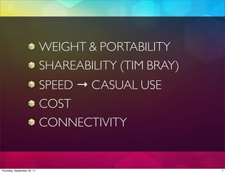 WEIGHT & PORTABILITY
                             SHAREABILITY (TIM BRAY)
                             SPEED → CASUAL USE
                             COST
                             CONNECTIVITY


Thursday, September 29, 11                             7
 