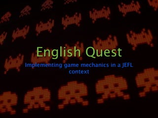 English Quest
Implementing game mechanics in a JEFL
              context
 