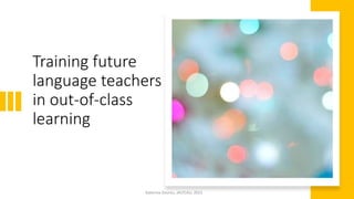 Training future
language teachers
in out-of-class
learning
Katerina Zourou, JALTCALL 2021
 