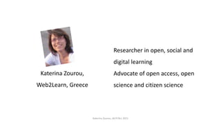 Katerina Zourou,
Web2Learn, Greece
Researcher in open, social and
digital learning
Advocate of open access, open
science a...
