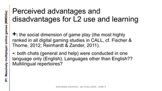 Perceived advantages and
disadvantages for L2 use and learning
+: the social dimension of game play (the most highly
ranke...