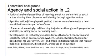 Theoretical background
Agency and social action in L2
• Sociocultural understandings of learning: emphasis on learners as ...