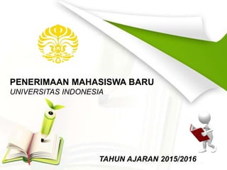 PENERIMAAN MAHASISWA BARU
UNIVERSITAS INDONESIA
TAHUN AJARAN 2015/2016
 