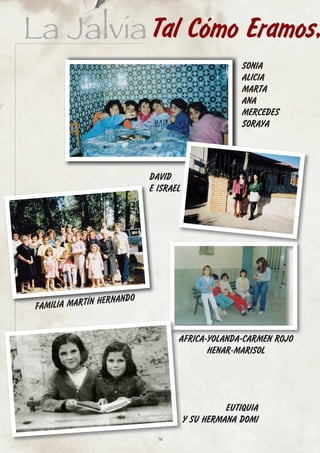 La Jalvia Tal Cómo Eramos,
                                                    SONIA
                                                    ALICIA
                                                    MARTA
                                                    ANA
                                                    MERCEDES
                                                    SORAYA




                           DAVID
                           E ISRAEL




                   NANDO
 FAMILIA MARTÍN HER


                                  AFRICA-YOLANDA-CARMEN ROJO
                                         HENAR-MARISOL




                                                EUTIQUIA
                                      Y SU HERMANA DOMI
                             14
 