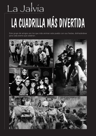 La Jalvia
  LA CUADRILLA MÁS DIVERTIDA
Este grupo de amigos son los que más animan este pueblo con sus fiestas, disfrazándose
para cada evento que celebran.




                                          22
 