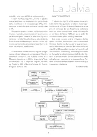 La Jalvia
siglo XII y principios del XIII, de estilo románico.              CONTEXTO HISTÓRICO:
   Surgen muchas preguntas: ¿Cómo es posible
que se la atribuya esa antigüedad si la iglesia donde             El tránsito del siglo XII al XIII, periodo al que pro-
se ha encontrado es de finales del siglo XVII, y el re-       bablemente haya que datar la talla en madera po-
tablo que la ocultaba renacentista de los siglos XVI          licromada de la Virgen de Aldeasoña se caracteriza
ó XVII.                                                       por: el comienzo de una hegemonía castellana
   Respuestas y deducciones o hipótesis admiten               entre los reinos peninsulares, sobre todo después
muchas y variadas, relacionadas con la edificación            de las Navas de Tolosa (1212), en que el poder de
de la actual iglesia sobre otras anteriores. Ej.: arco        los musulmanes queda herido gravemente.
románico y ojival en los laterales, su relación con la            Otro rasgo esencial será la vinculación de los
Casa Grande del Mayorazgo, e incluso con los pri-             reinos cristianos peninsulares, particularmente el
meros asentamientos o repoblaciones en tierras de             Reino de Castilla con Europa por el auge e impor-
nadie (reconquista, abad Sonna).                              tancia del Camino de Santiago. En este tránsito del
                                                              siglo XII al XIII se produce también la transición del
   Esta talla nos está recordando algunas imáge-              arte románico fomentado y difundido por la Orden
nes de este periodo y cierta semejanza con Nuestra            de Cluny al arte gótico iniciado por la Orden del Cís-
Señora de Sahagún (s. XII), Nuestra Señora de la              ter. Y es en este mismo periodo de tiempo cuando
Majestad, de Astorga (s. XII), La Virgen de la Vega,          cobra fuerza y expansión la lengua castellana. Por
Salamanca (s. XII), la Virgen del Sagrario, catedral          tener puntos de referencia señalo los monarcas que
de Toledo (s. XIII) o Nuestra Señora del Espino,              imperan en esta época.
Burgo de Osma (s. XIII).                                                                                 Galo Hernando




                                                          5
 