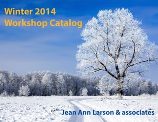 Winter 2014
Workshop Catalog
Jean Ann Larson & associates
 