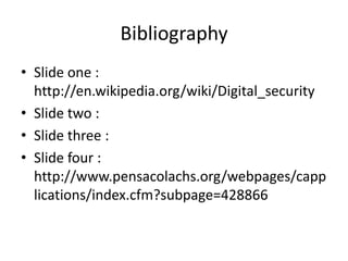 Bibliography
• Slide one :
  http://en.wikipedia.org/wiki/Digital_security
• Slide two :
• Slide three :
• Slide four :
  http://www.pensacolachs.org/webpages/capp
  lications/index.cfm?subpage=428866
 