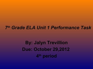 7th Grade ELA Unit 1 Performance Task


        By: Jalyn Trevillion
       Due: October 29,2012
             4th period
 