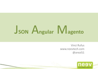 JSON Angular Magento
Vinci Rufus
www.neevtech.com
@areai51
 