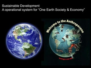 Sustainable Development
A operational system for “One Earth Society & Economy”

 