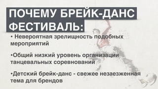 ПОЧЕМУ БРЕЙК-ДАНС
ФЕСТИВАЛЬ:
• Невероятная зрелищность подобных
мероприятий N
•Общий низкий уровень организации
танцевальных соревнованийN
•Детский брейк-данс - свежее незаезженная
тема для брендов
 