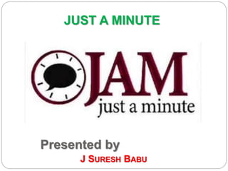 Presented by
JUST A MINUTE
J SURESH BABU
 