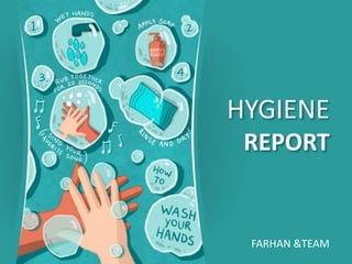 HYGIENE
REPORT
FARHAN &TEAM
 