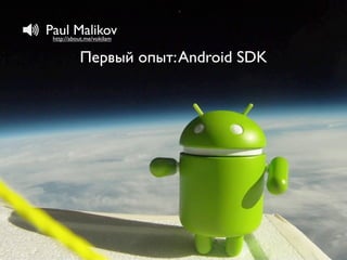 Paul Malikov
 http://about.me/vokilam


           Первый опыт: Android SDK
 