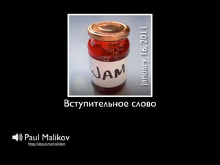 january 16, 2011
                      Вступительное слово


Paul Malikov
 http://about.me/vokilam
 