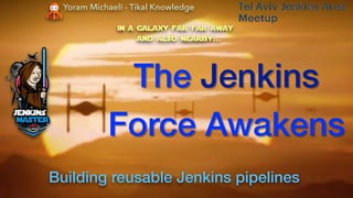 The Jenkins  
Force Awakens
Yoram Michaeli - Tikal Knowledge
Building reusable Jenkins pipelines
 