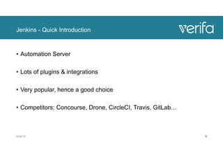 Jenkins - Quick Introduction
• Automation Server
• Lots of plugins & integrations
• Very popular, hence a good choice
• Competitors: Concourse, Drone, CircleCI, Travis, GitLab…
8/28/18 6
 