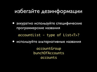 избегайте дезинформации

• аккуратно используйте специфические
  программерские названия
   accountList - type of List<T>?

• используйте альтернативные названия
            accountGroup
           bunchOfAccounts
              accounts
 