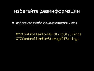 избегайте дезинформации

• избегайте слабо отличающихся имен
  XYZControllerForHandlingOfStrings
  XYZControllerForStorageOfStrings
 