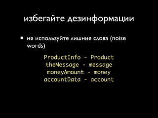 избегайте дезинформации

• не используйте лишние слова (noise
  words)
        ProductInfo - Product
        theMessage - message
         moneyAmount - money
        accountData - account
 