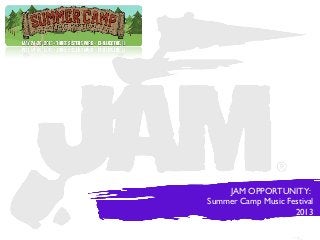 JAM OPPORTUNITY:
Summer Camp Music Festival
                    2013
 