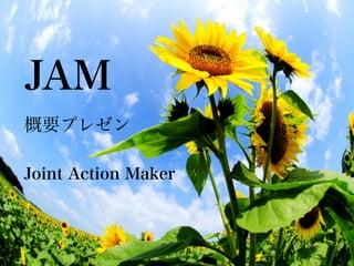 JAM 
    概要プレゼン


 Joint Action Maker




                      !1
 