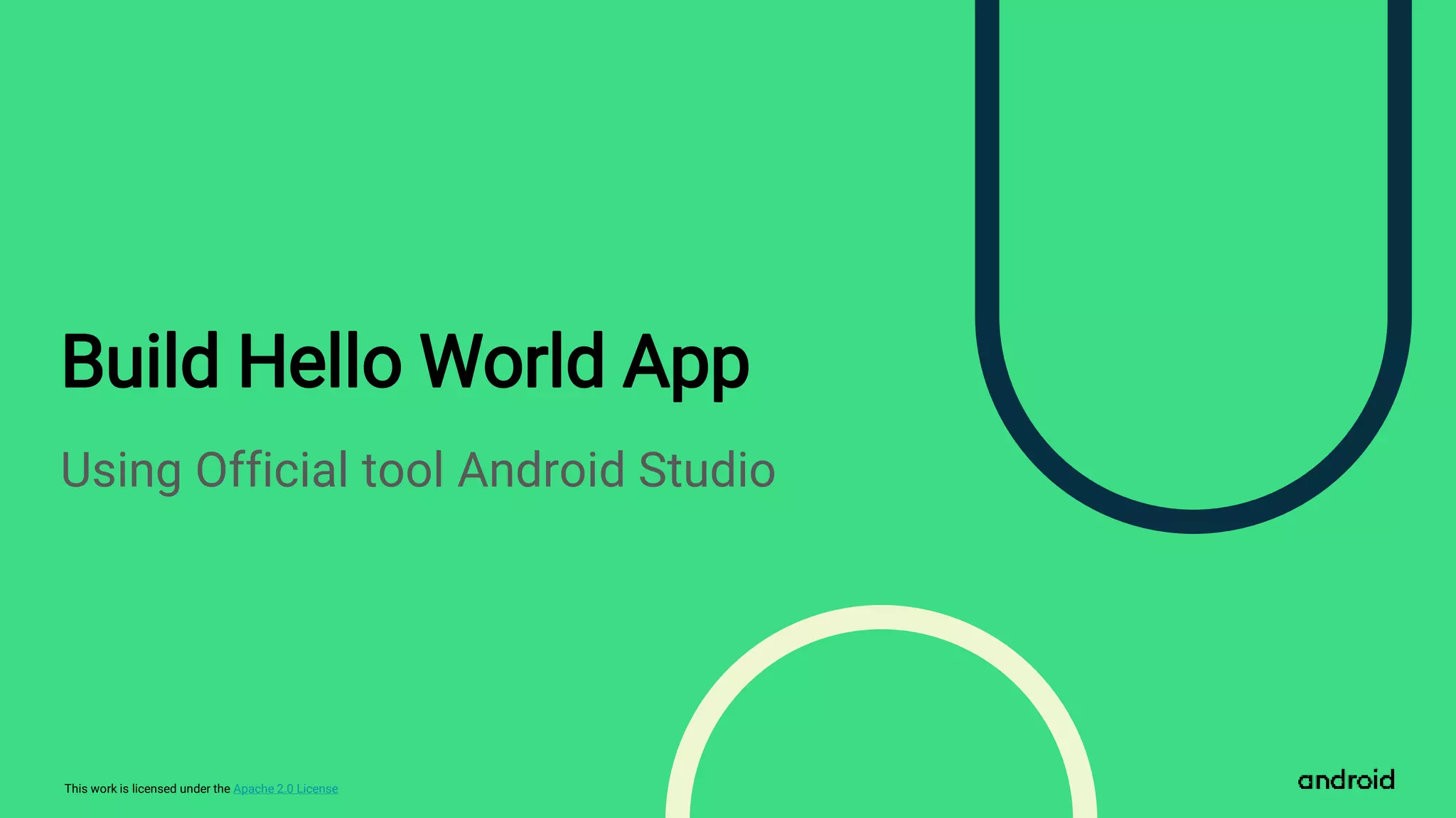 This work is licensed under the Apache 2.0 License
Build Hello World App
Using Official tool Android Studio
 