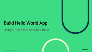 This work is licensed under the Apache 2.0 License
Build Hello World App
Using Official tool Android Studio
 