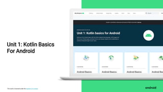 This work is licensed under the Apache 2.0 License
Unit 1: Kotlin Basics
For Android
 