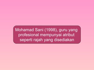 Mohamad Sani (1998), guru yang
profesional mempunyai atribut
seperti rajah yang disediakan
 