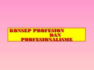 KONSEP PROFESIONKONSEP PROFESION
DANDAN
PROFESIONALISMEPROFESIONALISME
 