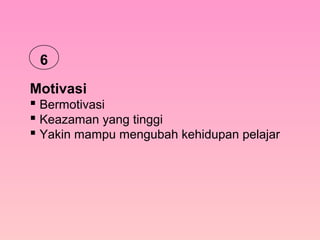 Motivasi
 Bermotivasi
 Keazaman yang tinggi
 Yakin mampu mengubah kehidupan pelajar
6
 