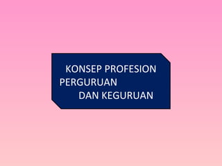 KONSEP PROFESION
PERGURUAN
DAN KEGURUAN
 
