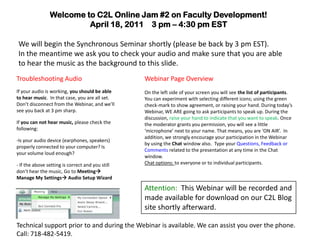 Welcome to C2L Online Jam #2 on Faculty Development! April 18, 2011    3 pm – 4:30 pm EST We will begin the Synchronous Seminar shortly (please be back by 3 pm EST). In the meantime we ask you to check your audio and make sure that you are able to hear the music as the background to this slide.   Troubleshooting Audio If your audio is working, you should be able to hear music.  In that case, you are all set. Don’t disconnect from the Webinar, and we’ll see you back at 3 pm sharp. If you can not hear music, please check the following: ,[object Object]