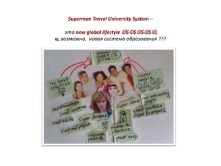 Superman Travel University System –

     это new global lifestyle $$$$,
и, возможно, новая система образования ???
 