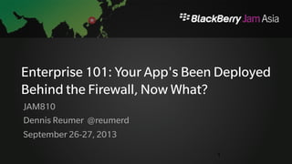 Enterprise 101: Your App's Been 
Deployed Behind the Firewall, Now 
What? 
1 
JAM810 
Dennis Reumer @reumerd 
September 26-27, 2013 
 